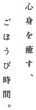 心身を癒す、ごほうび時間。